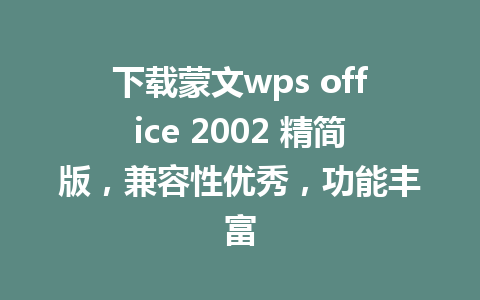 下载蒙文wps office 2002 精简版，兼容性优秀，功能丰富