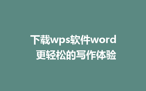 下载wps软件word  更轻松的写作体验