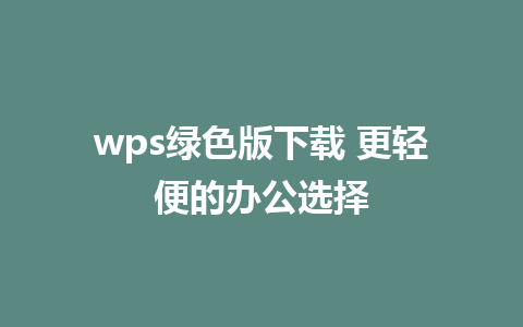 wps绿色版下载 更轻便的办公选择