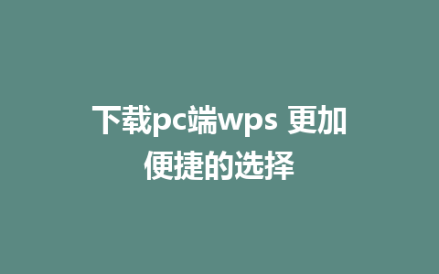 下载pc端wps 更加便捷的选择