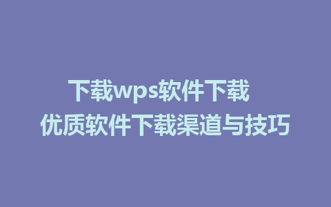 下载wps软件下载  优质软件下载渠道与技巧