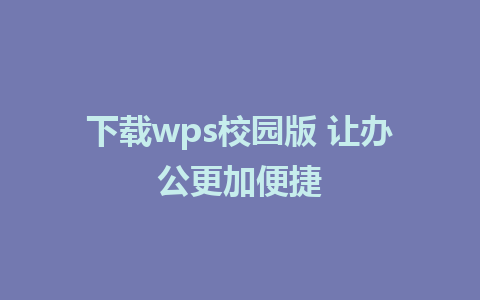 下载wps校园版 让办公更加便捷