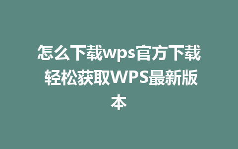 怎么下载wps官方下载 轻松获取WPS最新版本