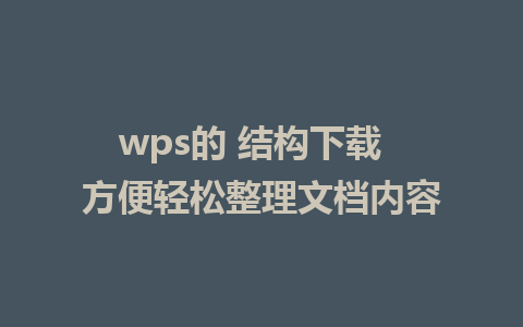 wps的 结构下载  方便轻松整理文档内容