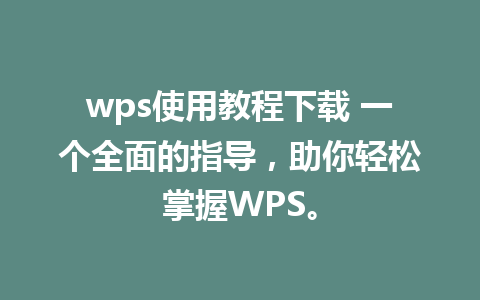 wps使用教程下载 一个全面的指导，助你轻松掌握WPS。