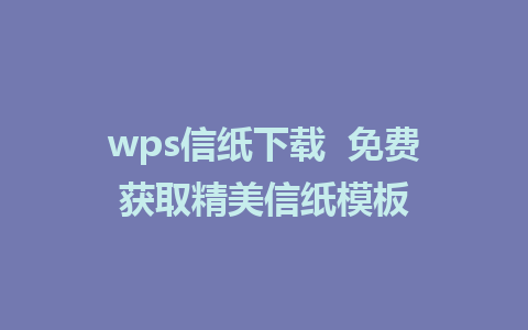 wps信纸下载  免费获取精美信纸模板  
