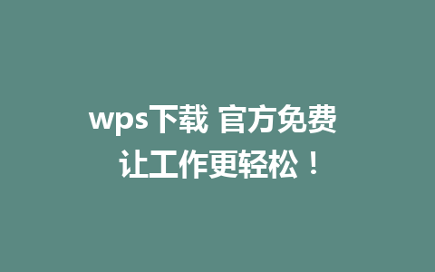 wps下载 官方免费 让工作更轻松！