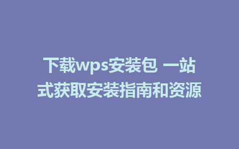 下载wps安装包 一站式获取安装指南和资源