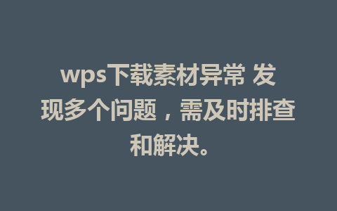 wps下载素材异常 发现多个问题，需及时排查和解决。