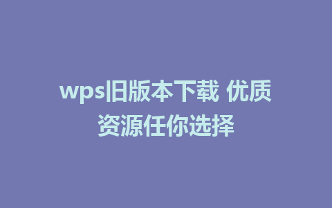 wps旧版本下载 优质资源任你选择