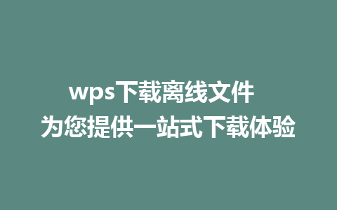 wps下载离线文件  为您提供一站式下载体验