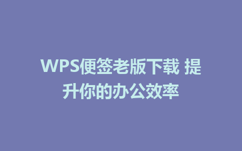 WPS便签老版下载 提升你的办公效率