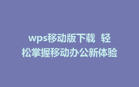 wps移动版下载  轻松掌握<a href=