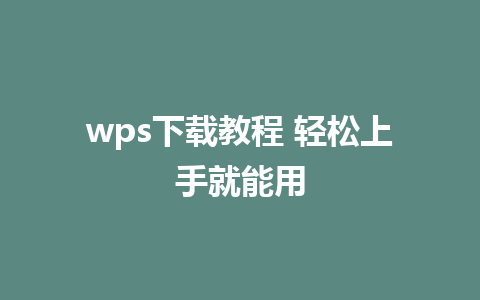 wps下载教程 轻松上手就能用