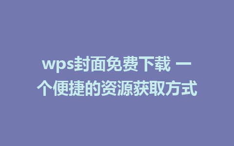 wps封面免费下载 一个便捷的资源获取方式