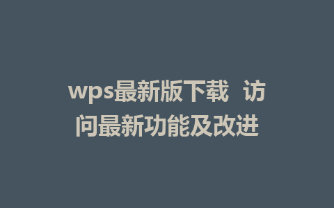 wps最新版下载  访问最新功能及改进