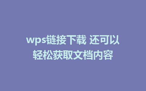 wps链接下载 还可以轻松获取文档内容