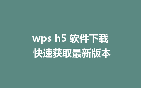 wps h5 软件下载 快速获取最新版本