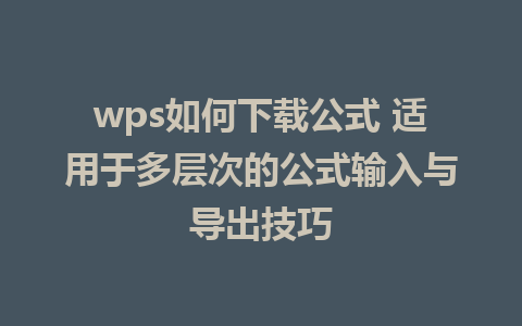 wps如何下载公式 适用于多层次的公式输入与导出技巧  