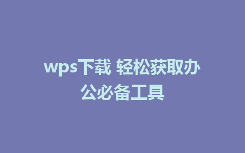 wps下载 轻松获取办公必备工具