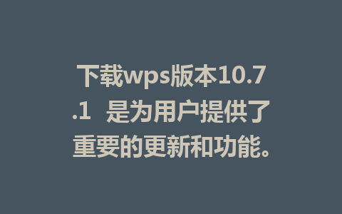 下载wps版本10.7.1  是为用户提供了重要的更新和功能。