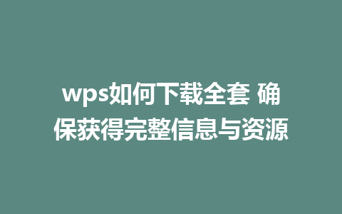 wps如何下载全套 确保获得完整信息与资源