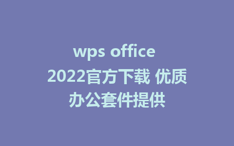 wps office 2022官方下载 优质办公套件提供