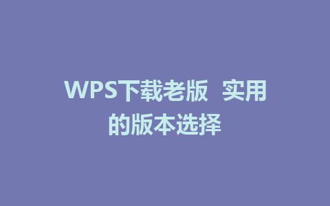 WPS下载老版  实用的版本选择