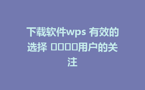 下载软件wps 有效的选择 لجذب用户的关注