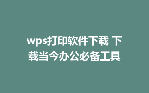 wps打印软件下载 下载当今办公必备工具