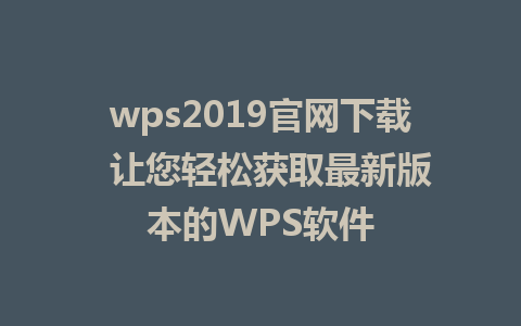 wps2019官网下载  让您轻松获取最新版本的WPS软件