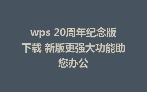 wps 20周年纪念版下载 新版更强大功能助您办公