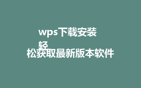 wps下载安装  
轻松获取最新版本软件