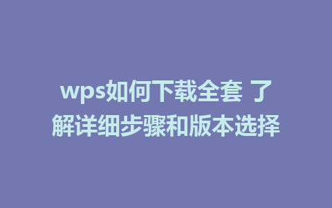 wps如何下载全套 了解详细步骤和版本选择