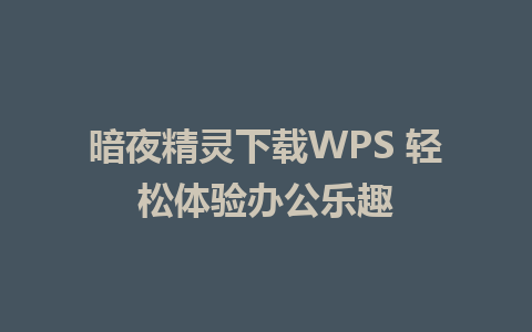 暗夜精灵下载WPS 轻松体验办公乐趣