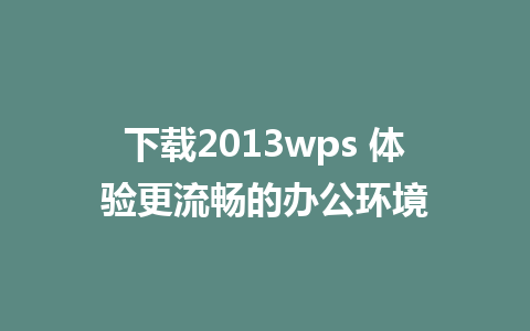 下载2013wps 体验更流畅的办公环境