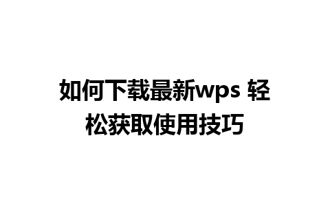 如何下载最新wps 轻松获取使用技巧