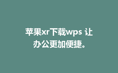 苹果xr下载wps 让办公更加便捷。