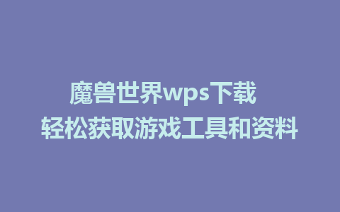 魔兽世界wps下载  轻松获取游戏工具和资料