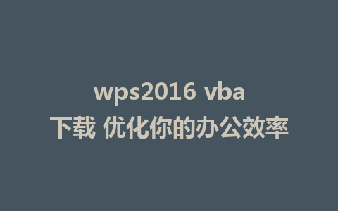 wps2016 vba下载 优化你的办公效率