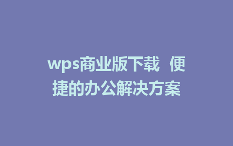 wps商业版下载  便捷的办公解决方案