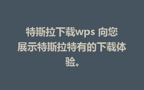 特斯拉下载wps 向您展示特斯拉特有的下载体验。