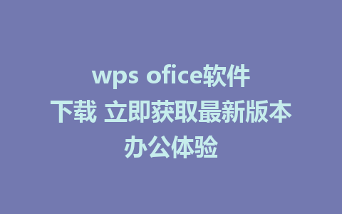 wps ofice软件下载 立即获取最新版本办公体验