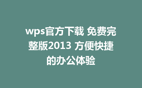 wps官方下载 免费完整版2013 方便快捷的办公体验