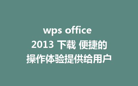 wps office 2013 下载 便捷的操作体验提供给用户