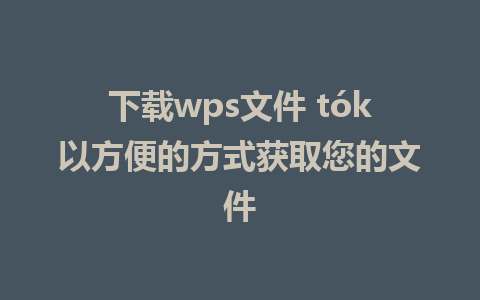 下载wps文件 tók以方便的方式获取您的文件