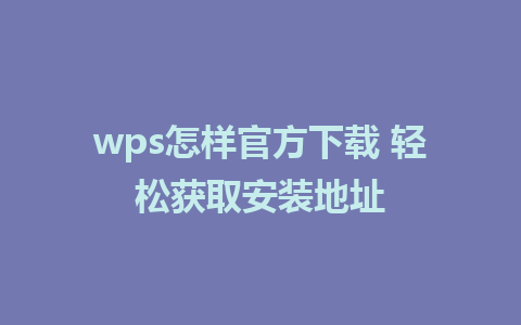 wps怎样官方下载 轻松获取安装地址