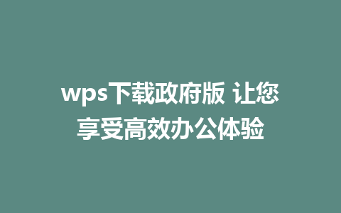 wps下载政府版 让您享受高效办公体验