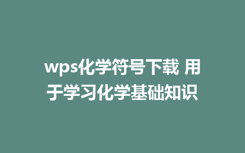 wps化学符号下载 用于学习化学基础知识