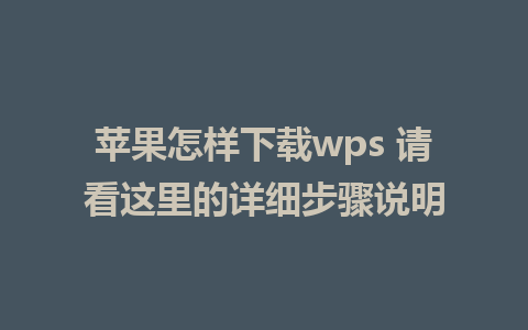 苹果怎样下载wps 请看这里的详细步骤说明